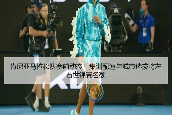 ken-ni-ya-ma-la-song-dui-sai-qian-dong-tai-ji-xun-pei-su-yu-cheng-shi-xuan-ba-jiang-zuo-you-shi-jin-sai-ming-e-1-295.jpg